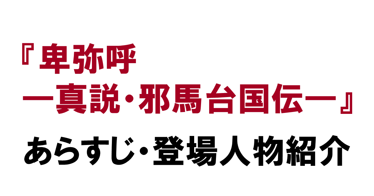 『卑弥呼――真説・邪馬台国伝――』あらすじ・登場人物紹介